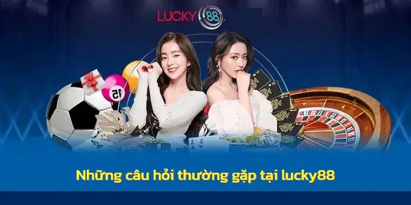 Giải đáp tất cả băn khoăn của khách hàng xoay quanh thương hiệu Lucky88